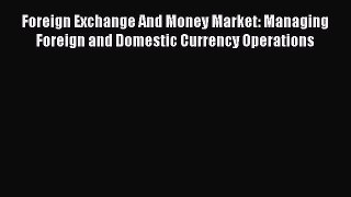 [Read book] Foreign Exchange And Money Market: Managing Foreign and Domestic Currency Operations