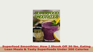 Download  Superfood Smoothies How I Shook Off 30 lbs Eating Lean Meals  Tasty Superfoods Under Read Full Ebook