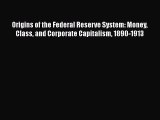 [Read book] Origins of the Federal Reserve System: Money Class and Corporate Capitalism 1890-1913