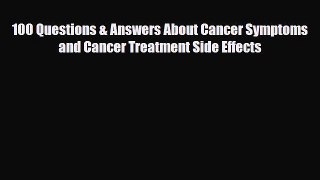Read ‪100 Questions & Answers About Cancer Symptoms and Cancer Treatment Side Effects‬ Ebook