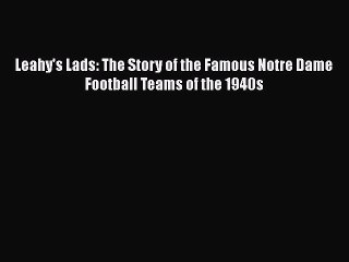 PDF Leahy's Lads: The Story of the Famous Notre Dame Football Teams of the 1940s Free Books