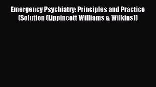 Read Emergency Psychiatry: Principles and Practice (Solution (Lippincott Williams & Wilkins))