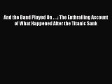 Read And the Band Played On . . .: The Enthralling Account of What Happened After the Titanic