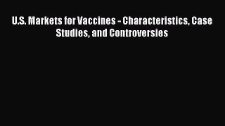 Read U.S. Markets for Vaccines - Characteristics Case Studies and Controversies Ebook Free