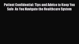 Read Patient Confidential: Tips and Advice to Keep You Safe  As You Navigate the Healthcare