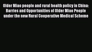 Download Older Miao people and rural health policy in China: Barries and Opportunities of Older