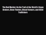 Download The Red Market: On the Trail of the World's Organ Brokers Bone Theives Blood Farmers