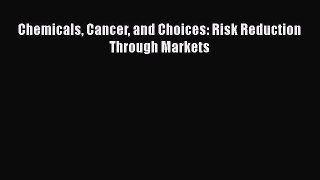 Read Chemicals Cancer and Choices: Risk Reduction Through Markets Ebook Free