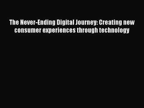 PDF The Never-Ending Digital Journey: Creating new consumer experiences through technology