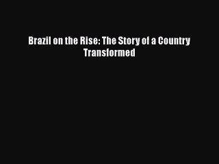 PDF Brazil on the Rise: The Story of a Country Transformed Free Books