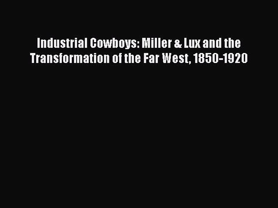 Download Industrial Cowboys: Miller & Lux and the Transformation of the Far West 1850-1920