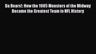 Download Da Bears!: How the 1985 Monsters of the Midway Became the Greatest Team in NFL History