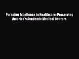 Read Pursuing Excellence in Healthcare: Preserving America's Academic Medical Centers Ebook