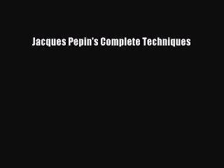 Download Jacques Pepin's Complete Techniques  Read Online