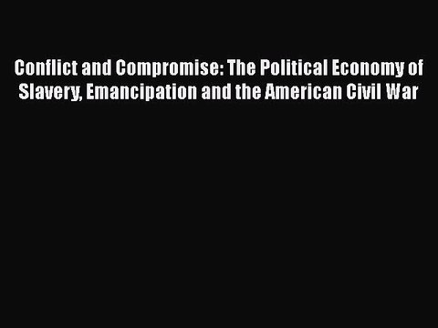 Download Conflict and Compromise: The Political Economy of Slavery Emancipation and the American