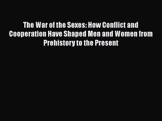 PDF The War of the Sexes: How Conflict and Cooperation Have Shaped Men and Women from Prehistory