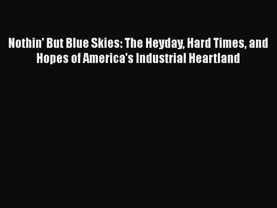 Download Nothin' But Blue Skies: The Heyday Hard Times and Hopes of America's Industrial Heartland