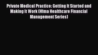 Read Private Medical Practice: Getting It Started and Making It Work (Hfma Healthcare Financial