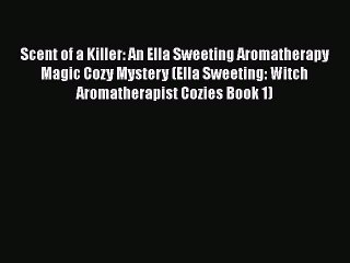 Download Scent of a Killer: An Ella Sweeting Aromatherapy Magic Cozy Mystery (Ella Sweeting: