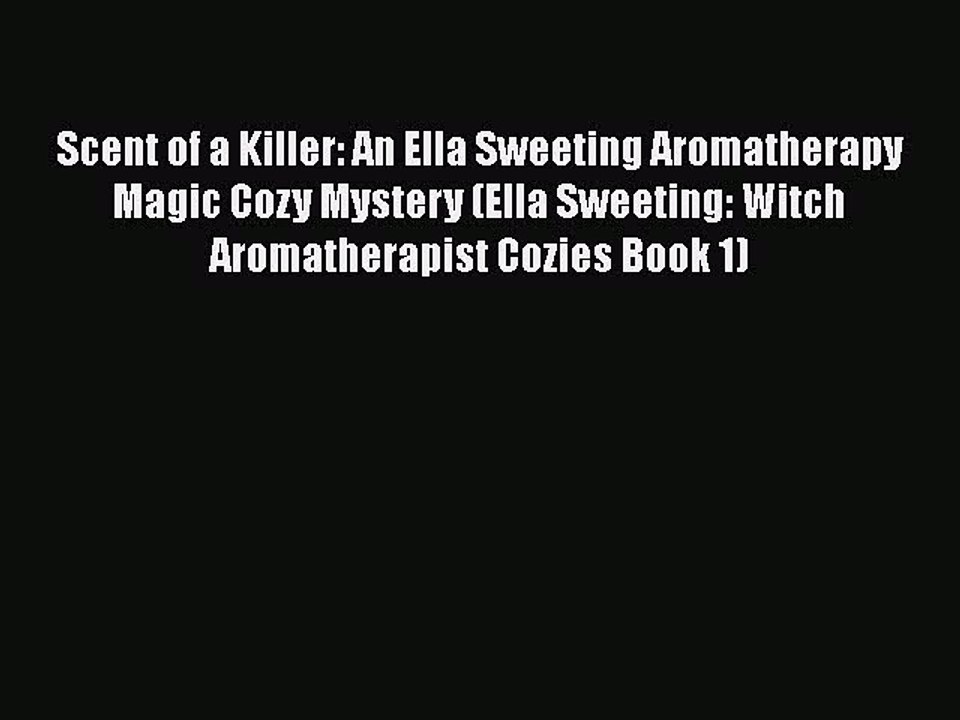 Download Scent of a Killer: An Ella Sweeting Aromatherapy Magic Cozy Mystery (Ella Sweeting: