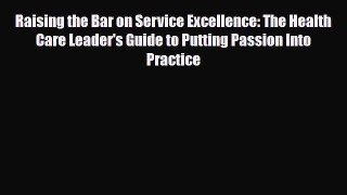 Read Raising the Bar on Service Excellence: The Health Care Leader's Guide to Putting Passion
