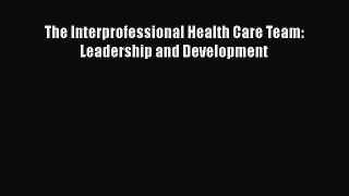 Download The Interprofessional Health Care Team: Leadership and Development Ebook Online