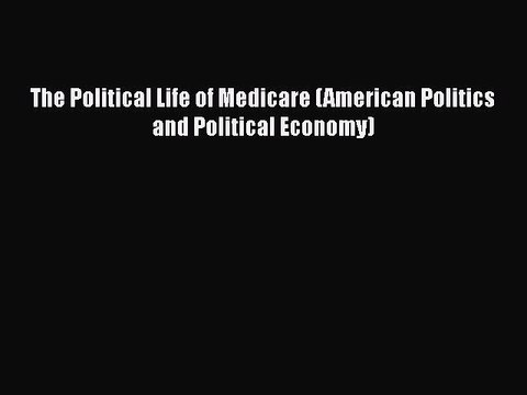 Read The Political Life of Medicare (American Politics and Political Economy) Ebook Free