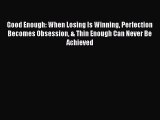 Read Good Enough: When Losing Is Winning Perfection Becomes Obsession & Thin Enough Can Never