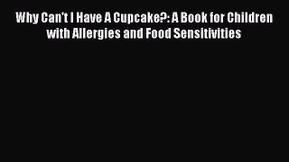 Read Why Can't I Have A Cupcake?: A Book for Children with Allergies and Food Sensitivities