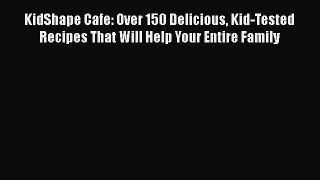 Read KidShape Cafe: Over 150 Delicious Kid-Tested Recipes That Will Help Your Entire Family