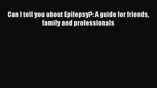 Download Can I tell you about Epilepsy?: A guide for friends family and professionals Free