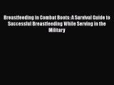 Download Breastfeeding in Combat Boots: A Survival Guide to Successful Breastfeeding While