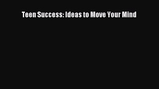 Download Teen Success: Ideas to Move Your Mind  Read Online