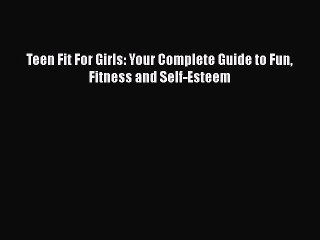 PDF Teen Fit For Girls: Your Complete Guide to Fun Fitness and Self-Esteem Free Books