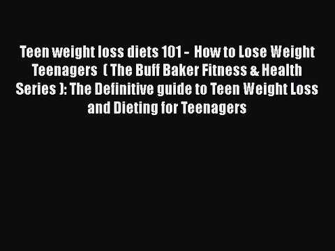 PDF Teen weight loss diets 101 - How to Lose Weight Teenagers ( The Buff Baker Fitness &