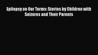 Download Epilepsy on Our Terms: Stories by Children with Seizures and Their Parents PDF Online