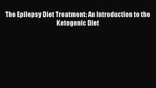 Read The Epilepsy Diet Treatment: An Introduction to the Ketogenic Diet PDF Online