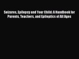 Download Seizures Epilepsy and Your Child: A Handbook for Parents Teachers and Epileptics of