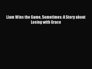 Read Liam Wins the Game Sometimes: A Story about Losing with Grace Ebook Free