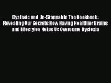 Read Dyslexic and Un-Stoppable The Cookbook: Revealing Our Secrets How Having Healthier Brains