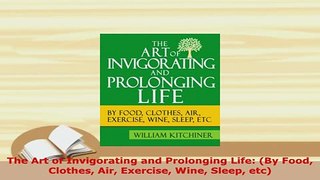 PDF  The Art of Invigorating and Prolonging Life By Food Clothes Air Exercise Wine Sleep etc Read Online