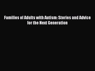PDF Families of Adults with Autism: Stories and Advice for the Next Generation  EBook