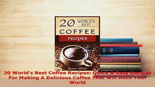 Download  20 Worlds Best Coffee Recipes Quick  Easy Recipes For Making A Delicious Coffee That Read Online
