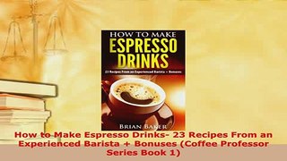 Download  How to Make Espresso Drinks 23 Recipes From an Experienced Barista  Bonuses Coffee PDF Full Ebook