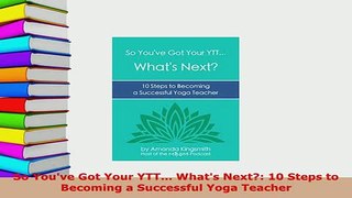 PDF  So Youve Got Your YTT Whats Next 10 Steps to Becoming a Successful Yoga Teacher Read Online