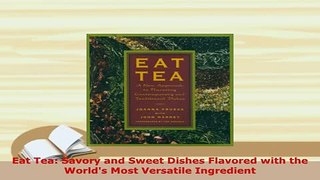 Download  Eat Tea Savory and Sweet Dishes Flavored with the Worlds Most Versatile Ingredient Read Online