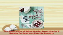 Download  The Secret Lives of Baked Goods Sweet Stories  Recipes for Americas Favorite Desserts Read Online