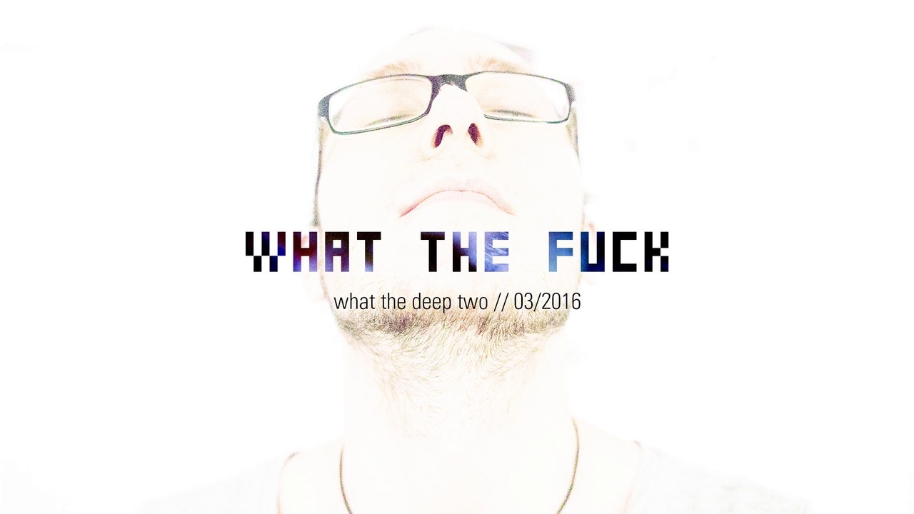 what the fuck - what the deep #2 two 03/16