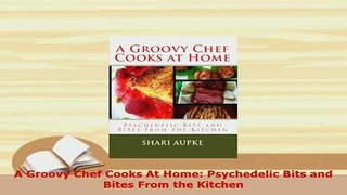 Download  A Groovy Chef Cooks At Home Psychedelic Bits and Bites From the Kitchen Download Online