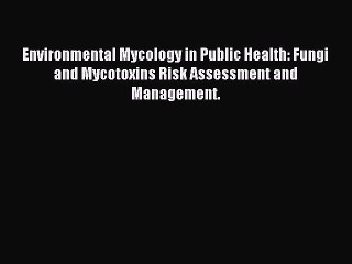 Download Environmental Mycology in Public Health: Fungi and Mycotoxins Risk Assessment and